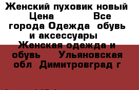 Женский пуховик новый › Цена ­ 6 000 - Все города Одежда, обувь и аксессуары » Женская одежда и обувь   . Ульяновская обл.,Димитровград г.